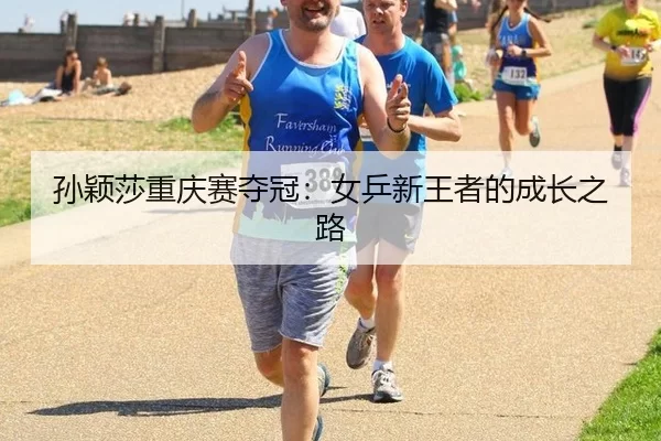 孙颖莎重庆赛夺冠：女乒新王者的成长之路