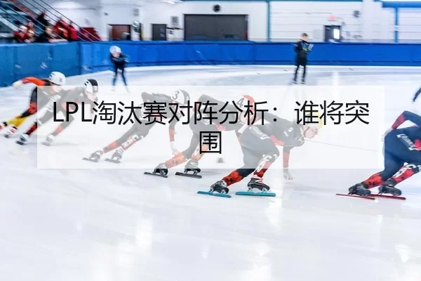 LPL淘汰赛对阵分析：谁将突围
