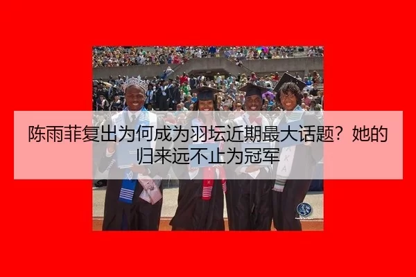 陈雨菲复出为何成为羽坛近期最大话题？她的归来远不止为冠军（okooo）